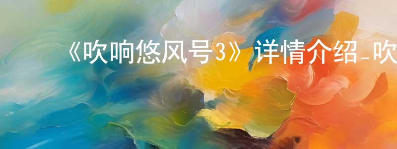 ﻿陈东琦发布﻿《吹响悠风号3》详情介绍_吹响悠风号3已完结在线观看_吹响悠风号3迅雷下载_日漫